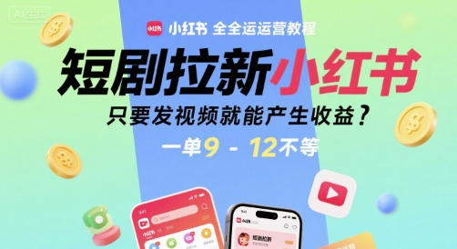 短剧拉新小红书全运营教程，只要发视频就能产生收益，一单9-12不等-财富区