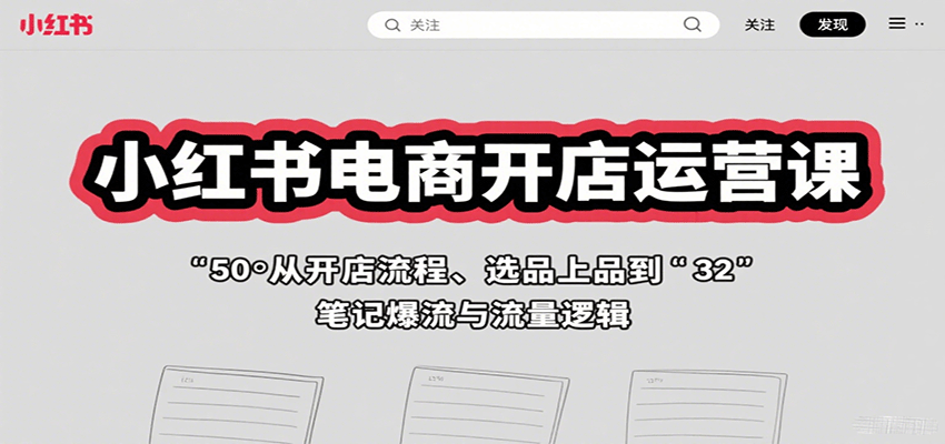 小红书电商开店运营课：从开店流程、选品上品到笔记爆流与流量逻辑-财富区