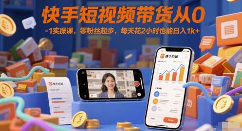 快手短视频带货从0-1实操课，零粉丝起步，每天花2小时也能日入1k+-财富区