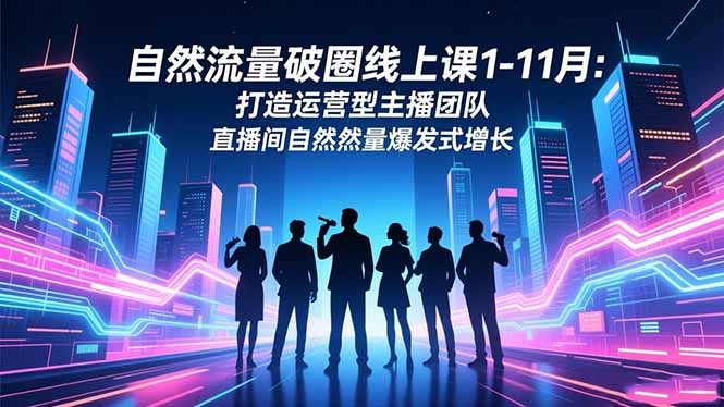 自然流量破圈线上课1-11月：打造运营型主播团队 直播间自然流量爆发式增长-财富区
