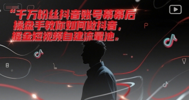 千万粉丝抖音账号幕后操盘手教你如何做抖音，掘金短视频自建流量池-财富区