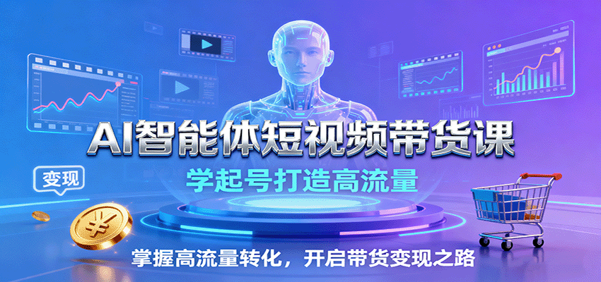 AI智能体短视频带货课：学起号打造高流量，掌握高流量转化，开启带货变现之路-财富区