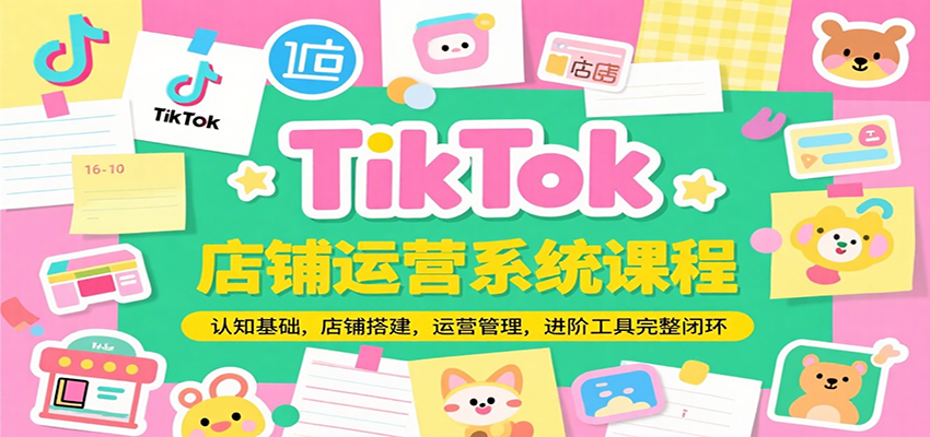 TikTok店铺运营系统课程，认知基础，店铺搭建，运营管理，进阶工具落地完整闭环-财富区