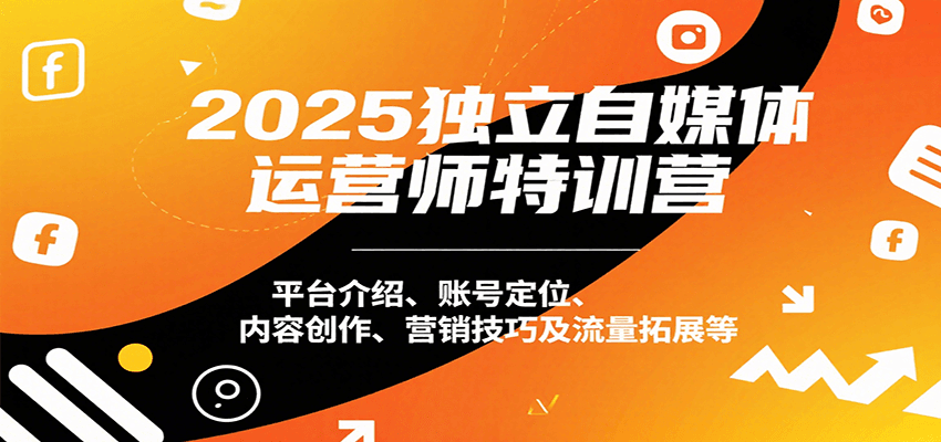 2025独立自媒体运营师特训营：平台介绍、账号定位、内容创作、营销技巧及流量拓展等-财富区