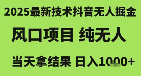2025最新技术抖音无人掘金，风口项目，纯无人，当天拿结果日入1k+-财富区