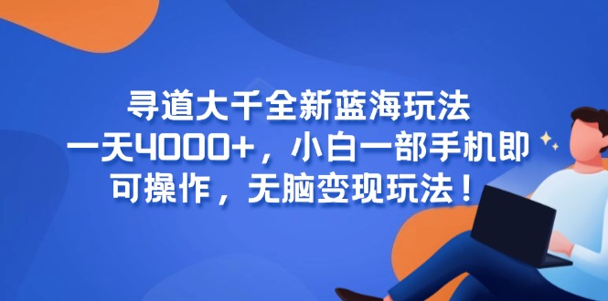 寻道大千全新蓝海玩法，一天4000+，小白一部手机即可操作，无脑变现玩法！-财富区
