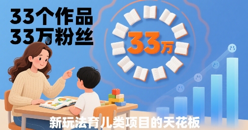 33个作品33W粉丝，育儿类项目的天花板，小白可操作-财富区