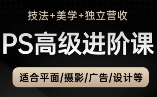PS高级后期进阶课（技法+美学+独立营收），适合平面摄影广告设计等-财富区