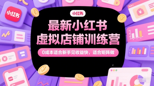 最新小红书虚拟店铺训练营，0成本适合新手见收益快，适合矩阵做-财富区