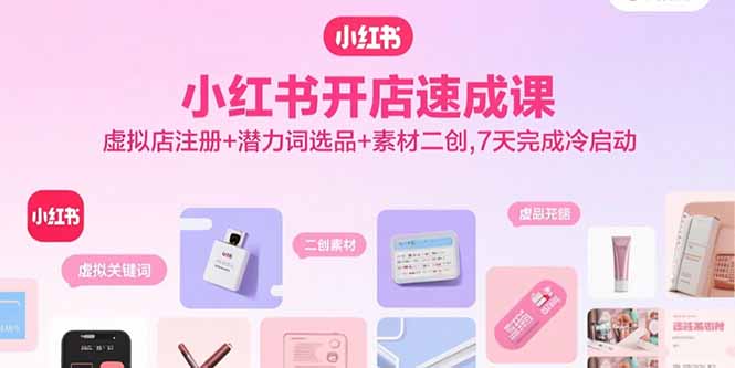 小红书开店速成课，虚拟店注册+潜力词选品+素材二创，7天完成冷启动-财富区