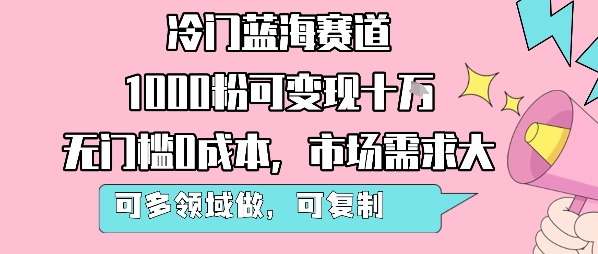 冷门蓝海赛道，1000粉可变现十W，无门槛0成本，市场需求大，可多领域做，可复制性强-财富区