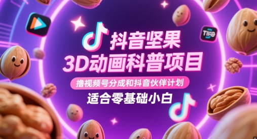 抖音坚果3D动画科普项目，撸视频号分成和抖音伙伴计划，适合零基础小白-财富区