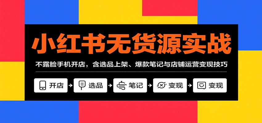 小红书无货源实战，不露脸手机开店，含选品上架、爆款笔记与店铺运营变现技巧-财富区