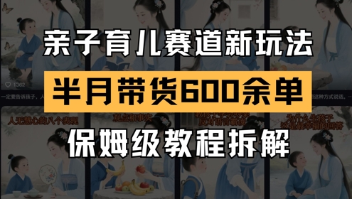 AI亲子育儿赛道新玩法，新号半个月带货600多单，保姆级教程拆解-财富区