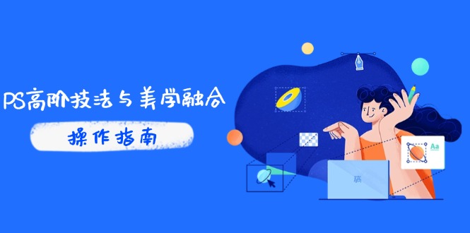 PS高阶技法与美学融合：商业光效/调色逻辑拆解，抖音IP运营+AI修图实战-财富区
