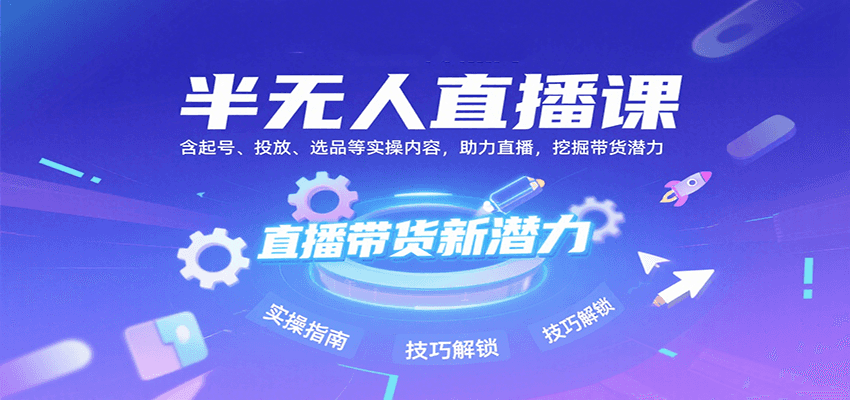 半无人直播课：含起号、投放、选品等实操内容，挖掘直播带货潜力（更新8月）-财富区