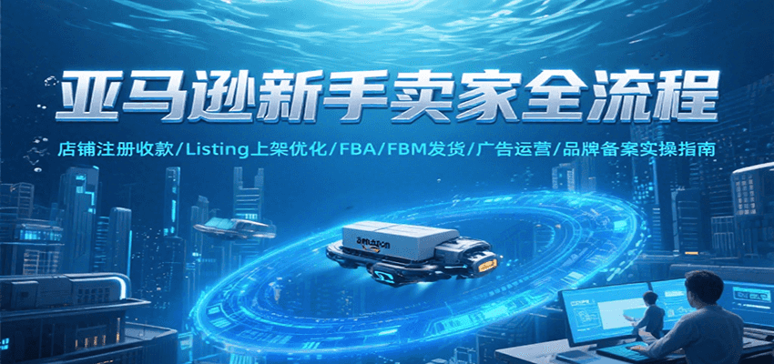 亚马逊新手卖家全流程，注册收款/Listing上架优化/ FBA/FBM发货/广告运营/品牌备案-财富区