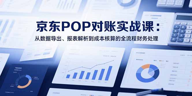 2025京东POP对账实战课：从数据导出、报表解析到成本核算的全流程财务处理-财富区