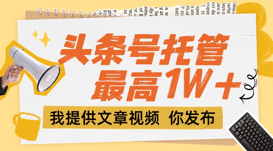 【头条号托管 】团队提供文章视频，你发布，每天5分钟，最高躺挣1W+-财富区