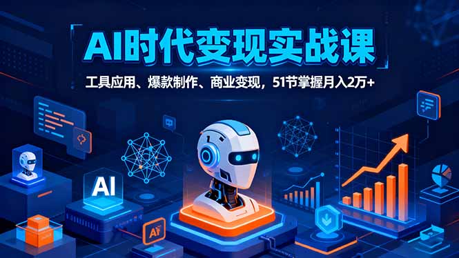 AI时代全场景实战课，工具应用、爆款制作、商业变现，51节掌握月入2万+-财富区