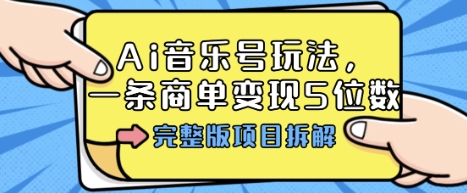 Ai音乐号玩法，多平台几十万粉，一条商单变现5位数，完整版项目拆解-财富区