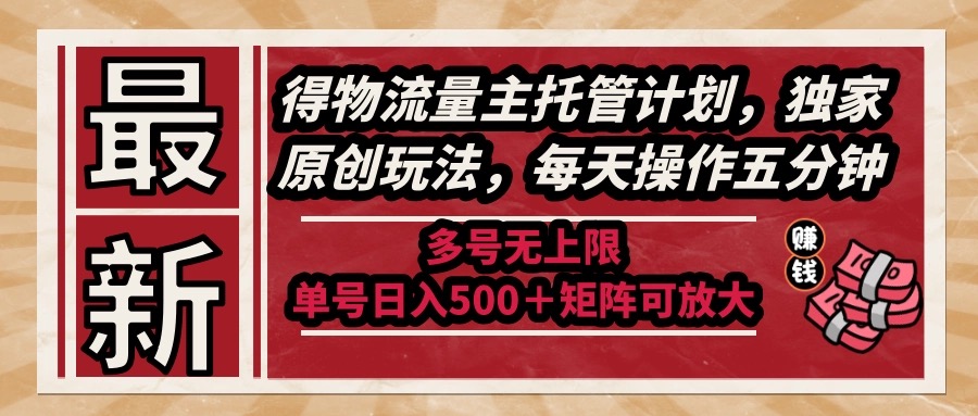 最新得物流量主托管计划，独家原创玩法，每天操作五分钟，多号无上限 …-财富区
