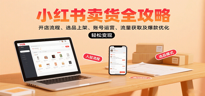 小红书卖货全攻略：开店流程、选品上架、账号运营、流量获取及爆款优化，轻松变现-财富区