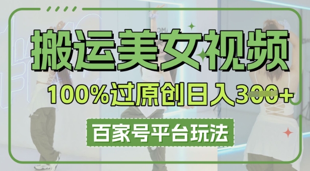 搬运美女视频100%过原创大揭秘，百家号平台玩法，轻松日入3张(可矩阵)-财富区
