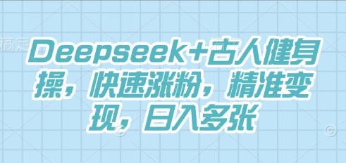 Deepseek+古人健身操，快速涨粉，精准变现，日入多张-财富区