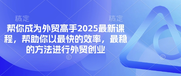 帮你成为外贸高手2025最新课程，帮助你以最快的效率，最稳的方法进行外贸创业-财富区