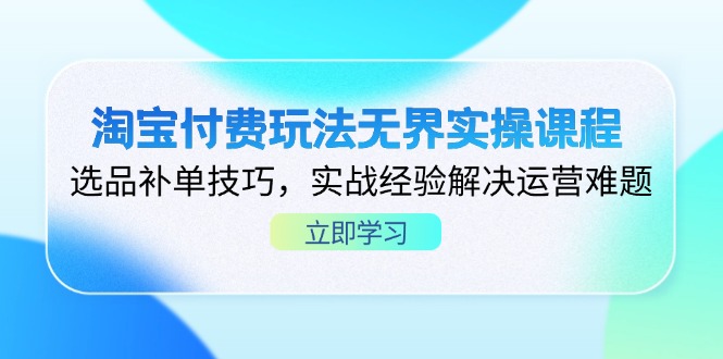 （14344期）淘宝付费玩法无界实操课程，选品补单技巧，实战经验解决运营难题-财富区