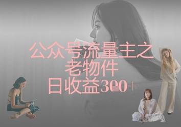 公众号流量主之老物件日收益300+-财富区