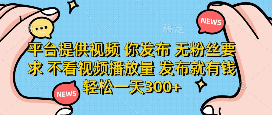 （14317期）平台提供视频 你发布 无粉丝要求 不看视频播放量 发布就有钱 轻松一天300+-财富区