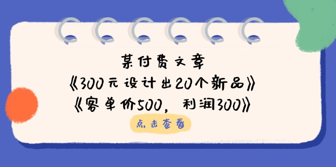 （14209期）某付费文章：《300元设计出20个新品》+《客单价500，利润300》-财富区