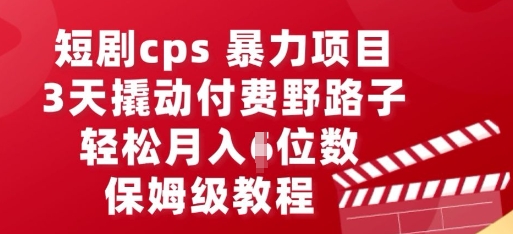 短剧cps暴力项目，3天撬动付费野路子，有人偷偷月入五位数，保姆级教程-财富区