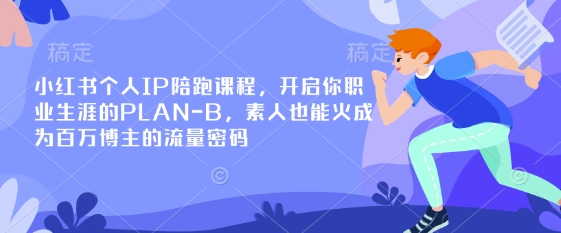 小红书个人IP陪跑课程，开启你职业生涯的PLAN-B，素人也能火成为百万博主的流量密码-财富区