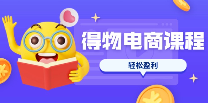 （14146期）得物电商课程合集，选品、优化、定价全攻略，7天SOP单品爆红，轻松盈利-财富区