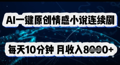 AI一键原创情感小说连续剧，多平台批量发布，每天10分钟，月收入8k-财富区