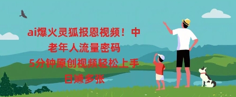 ai爆火灵狐报恩视频，中老年人流量密码，5分钟原创视频轻松上手，日入多张-财富区