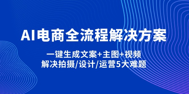 （14200期）AI电商全流程解决方案,一键生成文案+主图+视频,解决拍摄/设计/运营5大难题-财富区