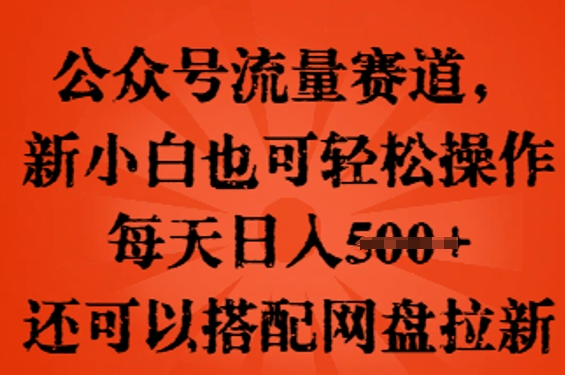 公众号流量赛道，新人小白也可轻松上手操作，每天日入100+，还可以搭配网盘拉新-财富区