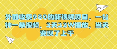 外面收费980的新视频项目，一分钟一条视频，3天23W播放，当天变现了上千-财富区