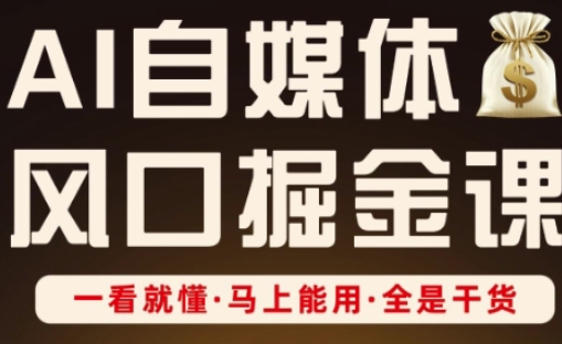 AI自媒体风口掘金课，一看就懂·马上能用·全是干货-财富区