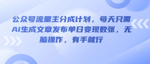 公众号流量主分成计划，每天只需Ai生成文章发布单日变现数张，无脑操作，有手就行-财富区