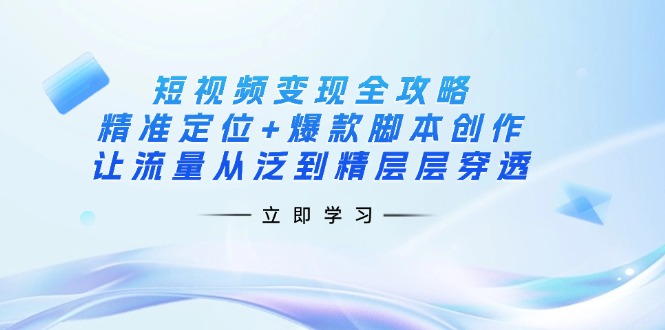（14159期）短视频变现全攻略：精准定位+爆款脚本创作，让流量从泛到精层层穿透-财富区