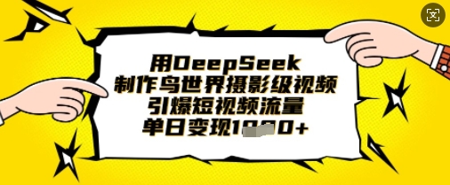 用DeepSeek制作鸟世界摄影级视频，引爆短视频流量，单日变现1k-财富区
