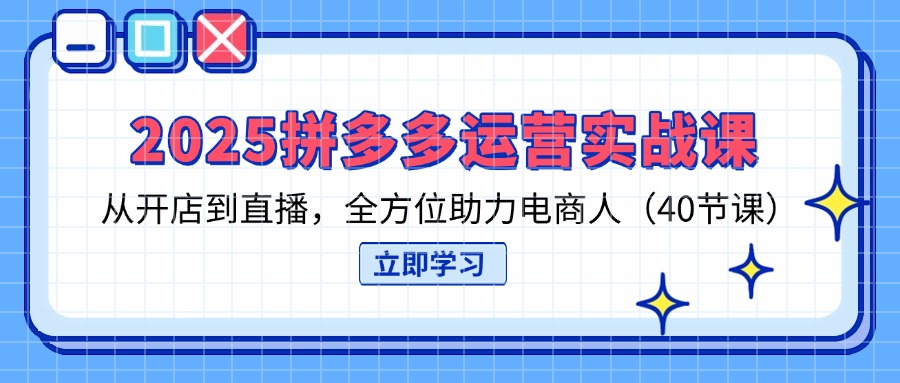 （14259期）2025拼多多运营实战课，从开店到直播，全方位助力电商人（40节课）-财富区