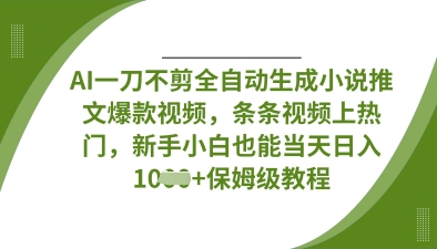 AI一刀不剪全自动生成小说推文爆款视频，条条视频上热门，新手小白也能当天日入数张-财富区