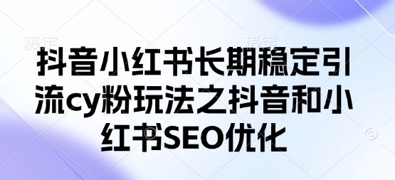抖音小红书长期稳定引流cy粉玩法之抖音和小红书SEO优化-财富区