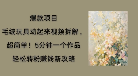 毛绒玩具动起来项目拆解，三四分钟一个作品，轻松转粉挣钱新玩法-财富区